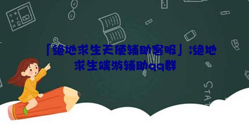 「绝地求生天使辅助客服」|绝地求生端游辅助qq群